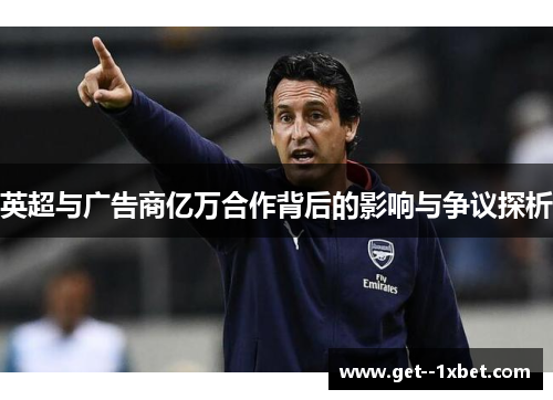 英超与广告商亿万合作背后的影响与争议探析