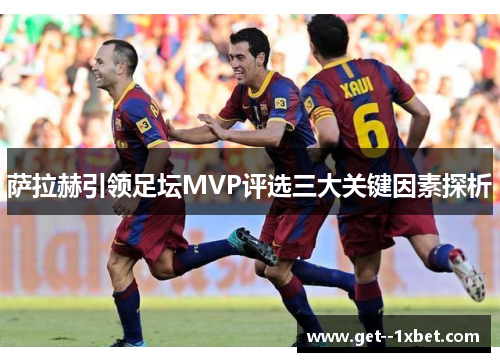 萨拉赫引领足坛MVP评选三大关键因素探析