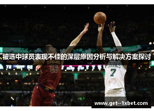 被选中球员表现不佳的深层原因分析与解决方案探讨