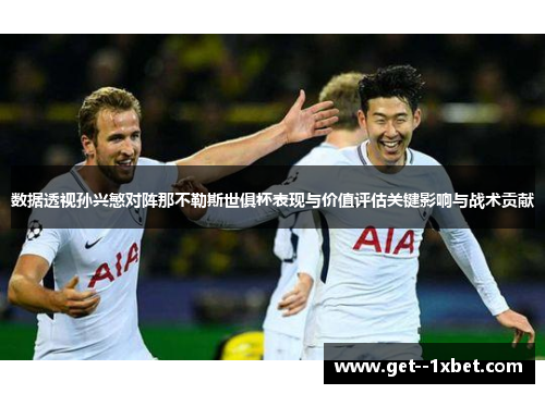 数据透视孙兴慜对阵那不勒斯世俱杯表现与价值评估关键影响与战术贡献