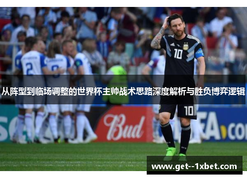 从阵型到临场调整的世界杯主帅战术思路深度解析与胜负博弈逻辑