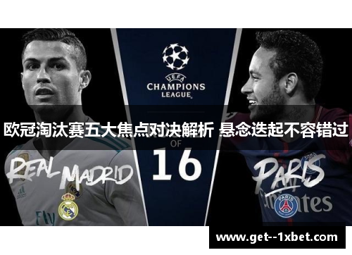 欧冠淘汰赛五大焦点对决解析 悬念迭起不容错过