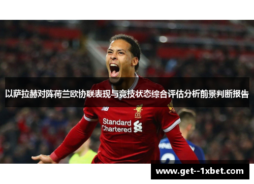 以萨拉赫对阵荷兰欧协联表现与竞技状态综合评估分析前景判断报告