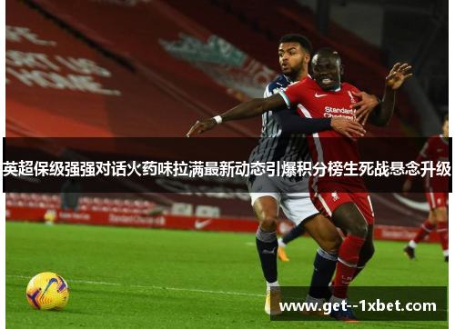 英超保级强强对话火药味拉满最新动态引爆积分榜生死战悬念升级