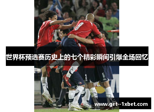 世界杯预选赛历史上的七个精彩瞬间引爆全场回忆