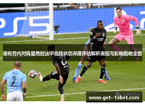 德布劳内对阵里昂时法甲竞技状态深度评估解析表现与影响前瞻全面