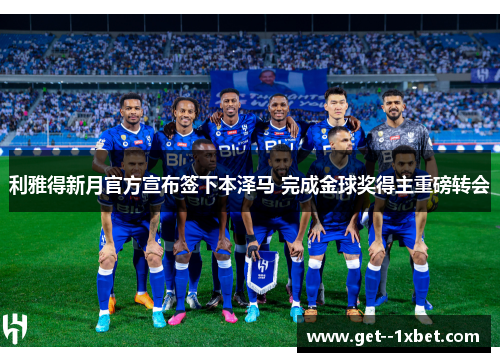 利雅得新月官方宣布签下本泽马 完成金球奖得主重磅转会
