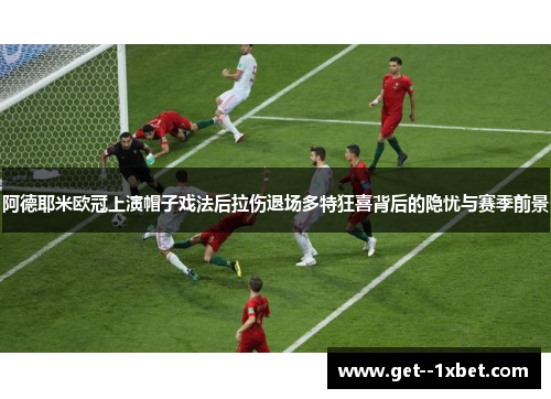阿德耶米欧冠上演帽子戏法后拉伤退场多特狂喜背后的隐忧与赛季前景