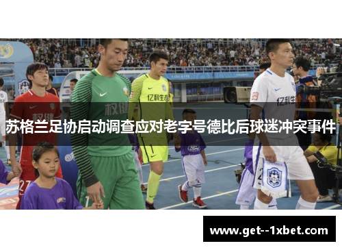 苏格兰足协启动调查应对老字号德比后球迷冲突事件